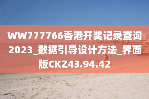 WW777766香港開獎記錄查詢2023_數據引導設計方法_界面版CKZ43.94.42