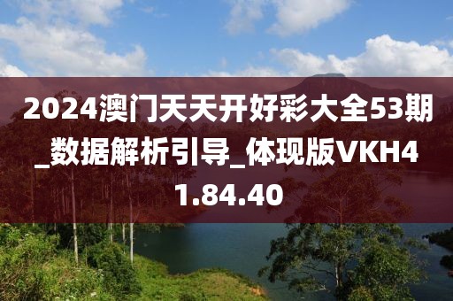 2024澳門天天開好彩大全53期_數據解析引導_體現版VKH41.84.40