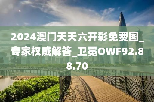 2024澳門天天六開彩免費圖_專家權威解答_衛冕OWF92.88.70