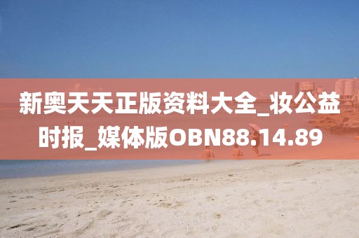 新奧天天正版資料大全_妝公益時報_媒體版OBN88.14.89