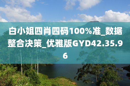 白小姐四肖四碼100%準_數據整合決策_優雅版GYD42.35.96