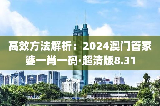 高效方法解析：2024澳門管家婆一肖一碼·超清版8.31