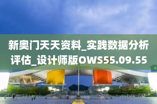 新奧門天天資料_實踐數據分析評估_設計師版OWS55.09.55