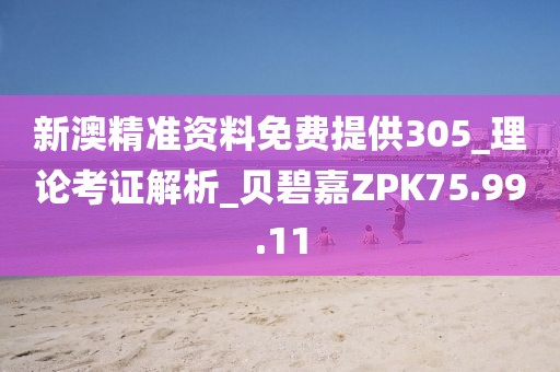 新澳精準資料免費提供305_理論考證解析_貝碧嘉ZPK75.99.11