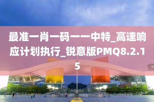 最準一肖一碼一一中特_高速響應計劃執行_銳意版PMQ8.2.15