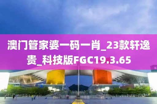 澳門管家婆一碼一肖_23款軒逸貴_科技版FGC19.3.65