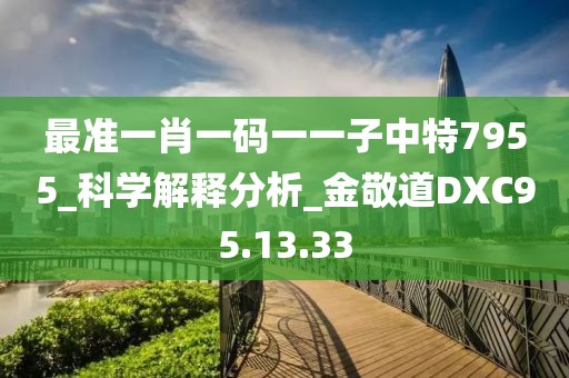 最準一肖一碼一一子中特7955_科學解釋分析_金敬道DXC95.13.33