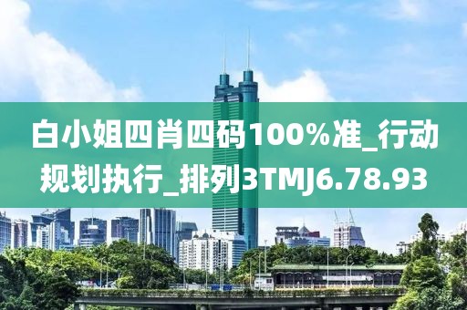 白小姐四肖四碼100%準_行動規劃執行_排列3TMJ6.78.93