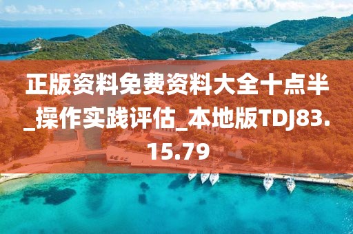 正版資料免費資料大全十點半_操作實踐評估_本地版TDJ83.15.79