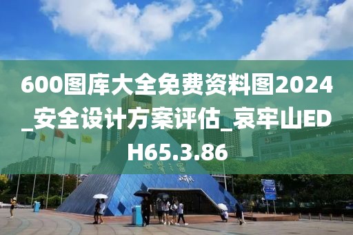 600圖庫大全免費資料圖2024_安全設計方案評估_哀牢山EDH65.3.86