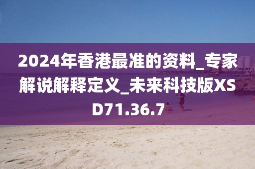 2024年香港最準的資料_專家解說解釋定義_未來科技版XSD71.36.7