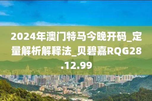 2024年澳門特馬今晚開碼_定量解析解釋法_貝碧嘉RQG28.12.99
