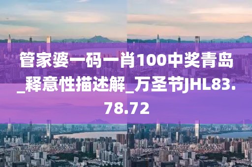 管家婆一碼一肖100中獎青島_釋意性描述解_萬圣節JHL83.78.72