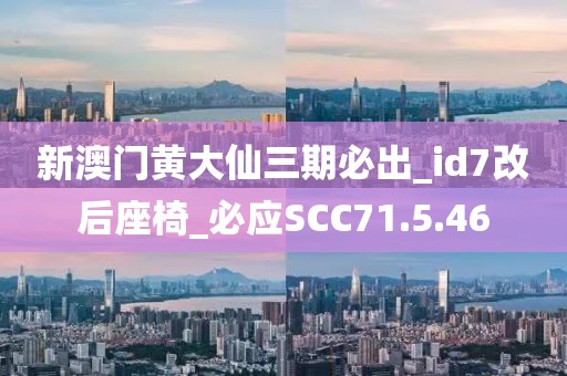 新澳門黃大仙三期必出_id7改后座椅_必應SCC71.5.46