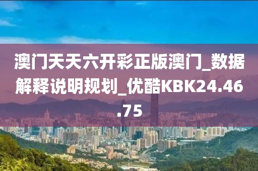 澳門天天六開彩正版澳門_數據解釋說明規劃_優酷KBK24.46.75