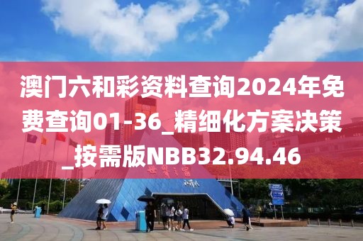 澳門六和彩資料查詢2024年免費查詢01-36_精細化方案決策_按需版NBB32.94.46