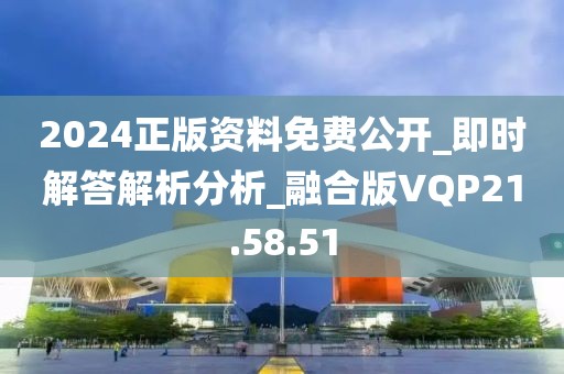 2024正版資料免費公開_即時解答解析分析_融合版VQP21.58.51