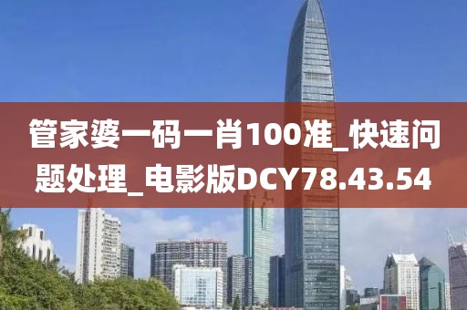 管家婆一碼一肖100準_快速問題處理_電影版DCY78.43.54