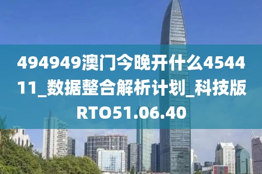 494949澳門今晚開什么454411_數據整合解析計劃_科技版RTO51.06.40