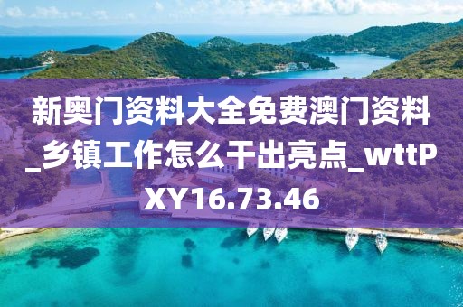 新奧門資料大全免費澳門資料_鄉鎮工作怎么干出亮點_wttPXY16.73.46