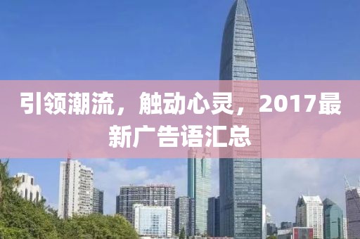 引領潮流，觸動心靈，2017最新廣告語匯總