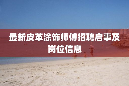最新皮革涂飾師傅招聘啟事及崗位信息