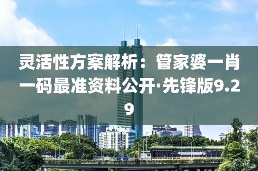 靈活性方案解析：管家婆一肖一碼最準資料公開·先鋒版9.29