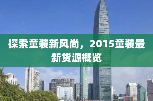 探索童裝新風尚，2015童裝最新貨源概覽