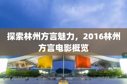 探索林州方言魅力，2016林州方言電影概覽