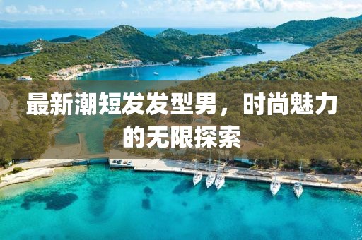 最新潮短發發型男，時尚魅力的無限探索