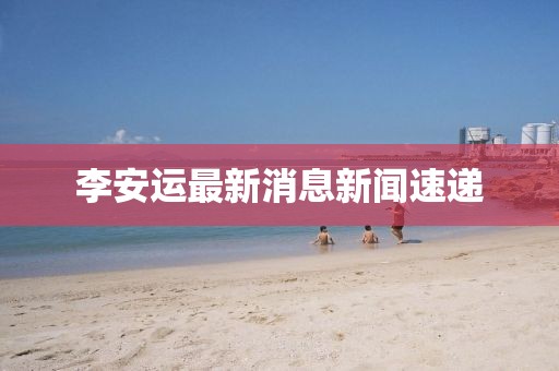 李安運最新消息新聞速遞