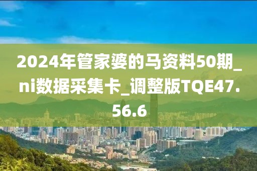 2024年管家婆的馬資料50期_ni數據采集卡_調整版TQE47.56.6