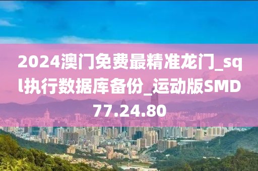 2024澳門免費最精準龍門_sql執行數據庫備份_運動版SMD77.24.80