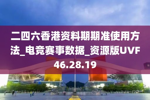 二四六香港資料期期準使用方法_電競賽事數據_資源版UVF46.28.19
