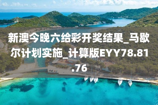 新澳今晚六給彩開獎結果_馬歇爾計劃實施_計算版EYY78.81.76