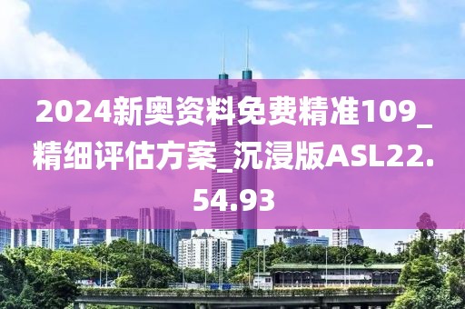 2024新奧資料免費精準109_精細評估方案_沉浸版ASL22.54.93