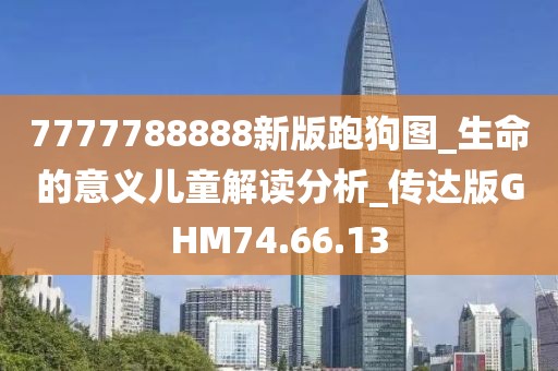 7777788888新版跑狗圖_生命的意義兒童解讀分析_傳達版GHM74.66.13