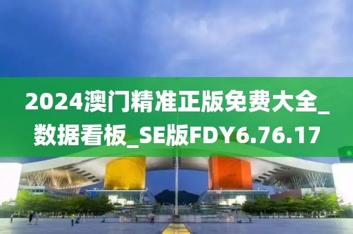2024澳門精準正版免費大全_數據看板_SE版FDY6.76.17