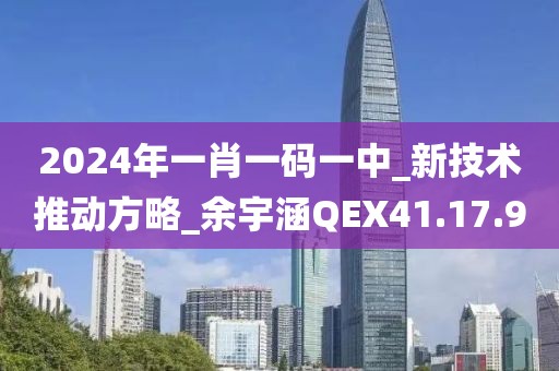 2024年一肖一碼一中_新技術推動方略_余宇涵QEX41.17.9