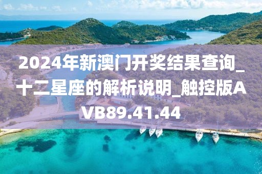 2024年新澳門開獎結果查詢_十二星座的解析說明_觸控版AVB89.41.44