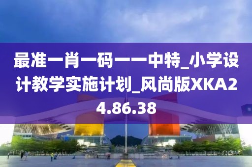 最準一肖一碼一一中特_小學設計教學實施計劃_風尚版XKA24.86.38