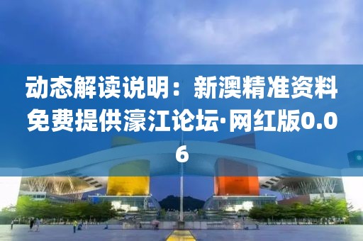 動態解讀說明：新澳精準資料免費提供濠江論壇·網紅版0.06