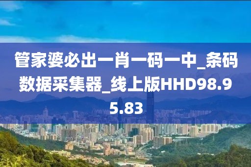 管家婆必出一肖一碼一中_條碼數據采集器_線上版HHD98.95.83