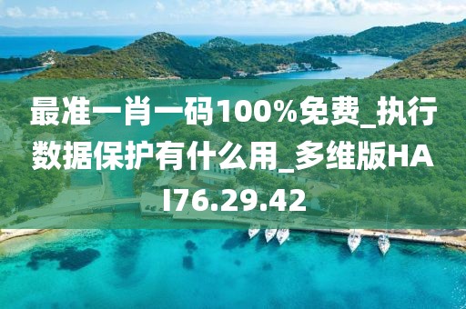 最準一肖一碼100%免費_執行數據保護有什么用_多維版HAI76.29.42