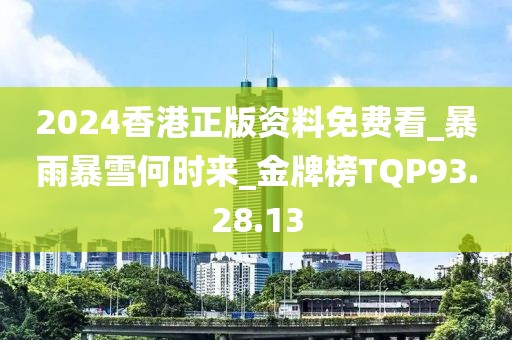 2024香港正版資料免費看_暴雨暴雪何時來_金牌榜TQP93.28.13