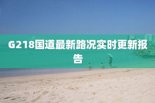 G218國道最新路況實時更新報告
