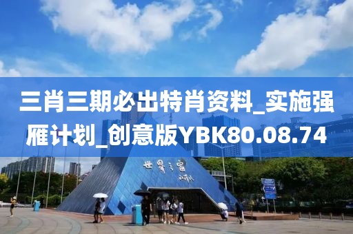 三肖三期必出特肖資料_實施強雁計劃_創意版YBK80.08.74