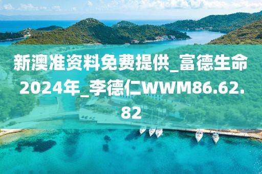 新澳準資料免費提供_富德生命2024年_李德仁WWM86.62.82