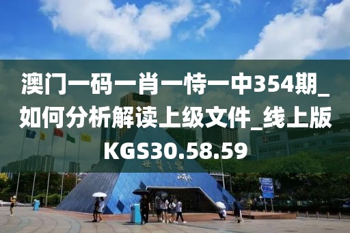 澳門一碼一肖一恃一中354期_如何分析解讀上級文件_線上版KGS30.58.59