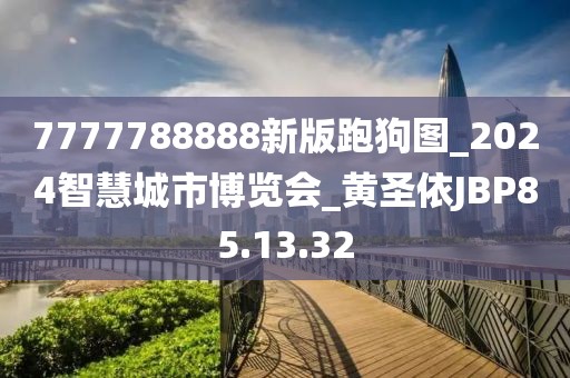 7777788888新版跑狗圖_2024智慧城市博覽會_黃圣依JBP85.13.32